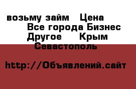 возьму займ › Цена ­ 200 000 - Все города Бизнес » Другое   . Крым,Севастополь